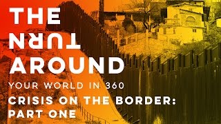 Crisis on the Border: Part One | The Turnaround: Your World in 360