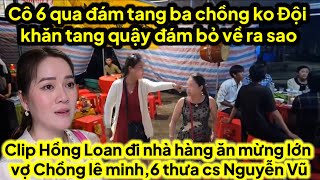 Cô 6 qua đám tang ba chồng quậy ko đội khăn tang clip Hồng Loan ăn mừng A2 lele khóc thét quá nhục