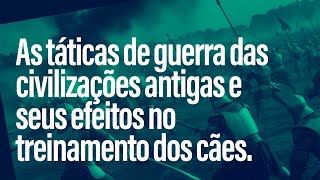 As táticas de guerra das civilizações antigas e seus efeitos no treinamento dos cães.