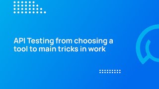 QA TechTalk| API Testing from choosing a tool to main tricks in work