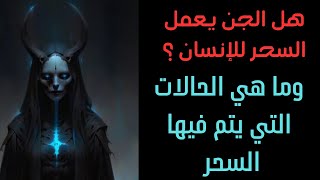 هل الجن يعمل سحر للإنسان ؟ وما هي الحالات التي يتم فيها السحر