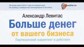 Александр Левитас  ''Больше денег от вашего бизнеса .Партизанский маркетинг в действии'' 1 часть