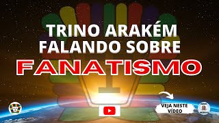 Trino Arakém falando sobre Fanatismo.