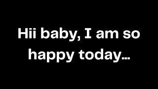 Hii baby, I am so happy today...