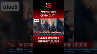 İZMİR'DE TEPKİ ÇEKEN OLAY ? DOKTOR, HASTANIN ÜZERİNE YÜRÜDÜ !