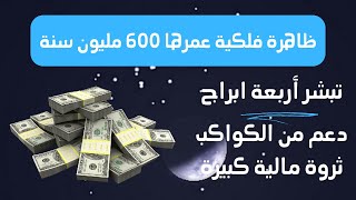 ظاهرة فلكية عمرها 600 مليون سنة تبشر 4 أبراج دعم من الكواكب تمنحك ثروة مالية كبيرة وسفر وشراء منزل