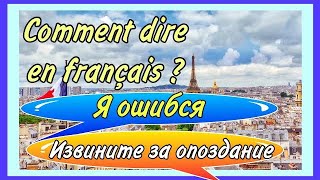 JE ME SUIS TROMPÉ/ DÉSOLÉ D’ÊTRE EN RETARD - я ошибся / извините за опоздание