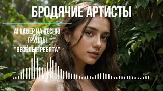 Бродячие артисты (AI кавер на песню группы "Весёлые ребята")