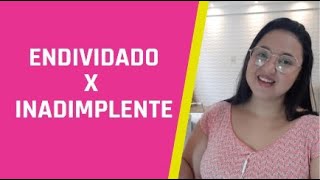 Endividado X Inadimplente, Qual A Diferença?