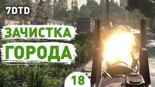 ЗАЧИСТКА ГОРОДА! - #18 ПРОХОЖДЕНИЕ 7 DAYS TO DIE V1.0