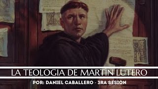 LA TEOLOGÍA DE MARTÍN LUTERO 3RA SESIÓN - POR: DANIEL CABALLERO - CTB