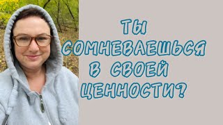 ТЫ СОМНЕВАЕШЬСЯ В СВОЕЙ ЦЕННОСТИ?