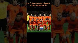 top 5 best soccer players in the netherlands