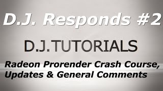 D.J. Responds to Radeon Prorender Crash Course, General Comments and Channel Updates