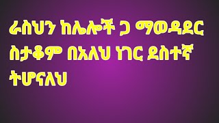 ራስህን ከሌሎች ጋ ማወዳደር ስታቆምባለህ ነገር ደስተኛ ትሆናለህ