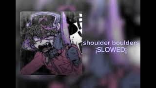 shoulder boulders ¡SLOWED¡