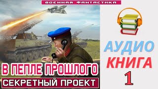 #Аудиокнига. «В ПЕПЛЕ ПРОШЛОГО -1! Секретный проект». КНИГА 1.  #Попаданцы #БоевоеФэнтези