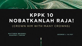 KPPK 10 - NOBATKANLAH RAJA! (Crown Him with Many Crowns)