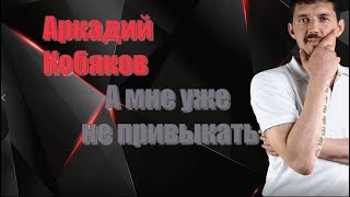 Послушайте, вот это песня !  Аркадий Кобяков - А мне уже не привыкать