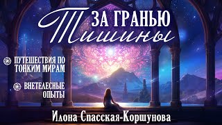 "За гранью Тишины". О внетелесных опытах и контакте с Тонкими Мирами. Илона Спасская-Коршунова.