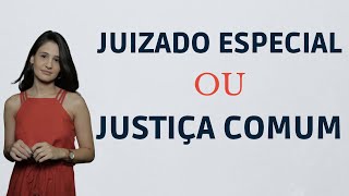 JUIZADO ESPECIAL OU JUSTIÇA COMUM? ONDE DISTRIBUO MINHA AÇÃO?