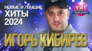 Игорь Кибирев - Новые и Лучшие Хиты 2024