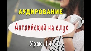 АУДИРОВАНИЕ, АНГЛИЙСКИЙ НА СЛУХ - Урок 14, упражнения