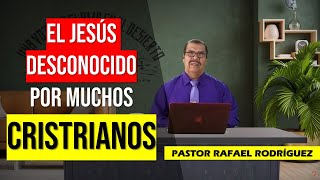 PASTOR RAFAEL RODRIGUEZ 2023. "EL JESÚS DESCONOCIDO, POR MUCHOS CRISTIANOS". Predica Cristiana