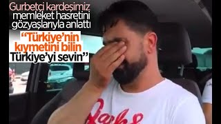 Gurbetçi Kardeşimizin Gözyaşları, Ülkenizin Kıymetini Bilin, Türkiye'yi Sevin