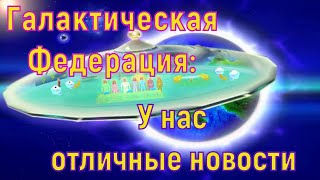 Галактическая Федерация: У нас отличные новости