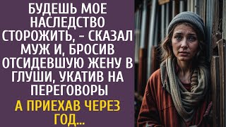 Будешь мое наследство сторожить - сказал муж и, бросив отсидевшую жену в глуши, укатил на переговоры