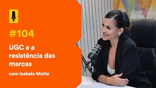 UGC e a resistência das marcas (com Isabela Matte) - Branding Em Tudo Podcast #104