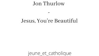 chant chrétien anglais : "Jesus you're beautiful" de Jon Thurlow / jeune_et_catholique