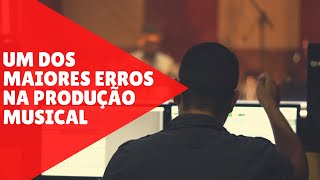 Um Dos Maiores Erros Na Produção Musical