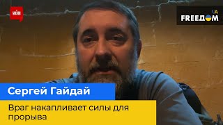 СЕРГЕЙ ГАЙДАЙ – Враг накапливает силы для прорыва