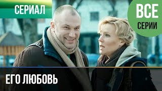 ▶️ Его любовь - Все серии - Мелодрама | Русские мелодрамы