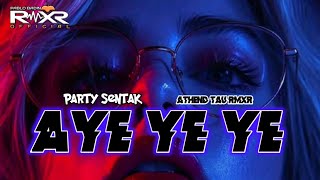 PARTY SENTAK (AYE YE YE REMIX🔥 athend tau rmxr 2024