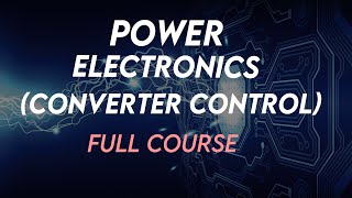 Power  Electronics (Converter Control) Full Course