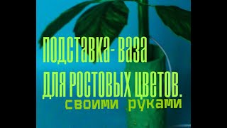 Подставка  ваза для ростовых цветов Своими руками