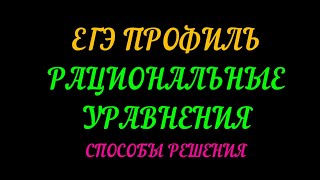 ПОДГОТОВКА К ЕГЭ ПРОФИЛЬ.РАЦИОНАЛЬНЫЕ УРАВНЕНИЯ. СПОСОБЫ РЕШЕНИЯ