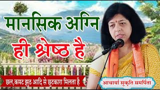 मानसिक अग्नि ही श्रेष्ठ है \आचार्या सुकृति समर्पिता \BY SUKRITI SAMRPITA