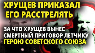 ВОТ ЗА ЧТО ХРУЩЕВ  ВЫНЕС СМЕРТНЫЙ ПРИГОВОР ГЕРОЮ СОВЕТСКОГО СОЮЗА ЛЕТЧИКУ ПОЛОЗУ.