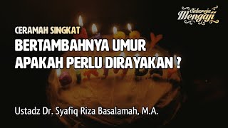 Bertambahnya Umur Apakah Perlu Dirayakan? - Ustadz Dr. Syafiq Riza Basalamah, M.A.