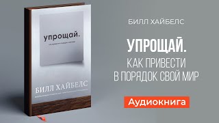 Упрощай. Как привести в порядок свои мир (Билл Хаибелс)