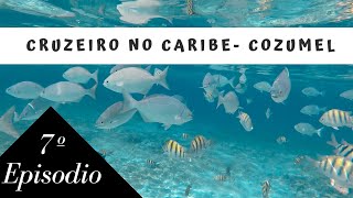 COZUMEL- ESPECIAL CRUZEIRO NO CARIBE-  EP. 7