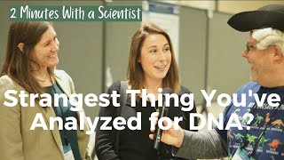 2 Minutes With a Scientist: What's the Weirdest Thing You've Gotten DNA From?