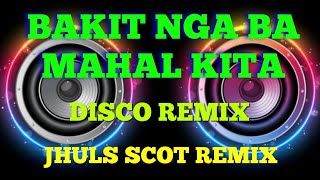 BAKIT NGA BA MAHAL KITA ( DISCO REMIX ) JHULS SCOT REMIX