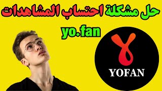 حل مشكلة احتساب المشاهدات yo.fan | الربح من منصة yo.fan