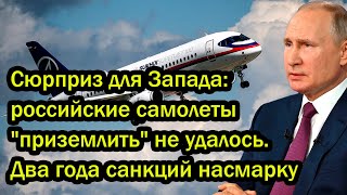 Сюрприз для Запада: российские самолеты "приземлить" не удалось. Два года санкций насмарку