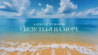 Алексей Чумаков - Увезу тебя на море